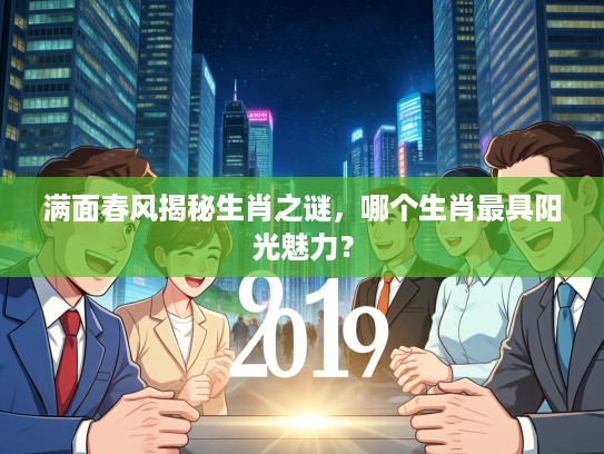 满面春风揭秘生肖之谜，哪个生肖最具阳光魅力？