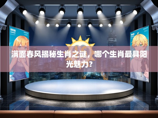 满面春风揭秘生肖之谜，哪个生肖最具阳光魅力？