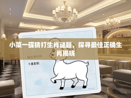 小菜一碟猜打生肖谜题,探寻最佳正确生肖揭晓 小菜一碟猜打生肖谜题,探寻最佳正确生肖揭晓