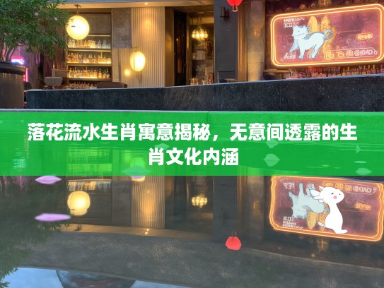 落花流水生肖寓意揭秘，无意间透露的生肖文化内涵