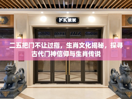 二五把门不让过指，生肖文化揭秘，探寻古代门神信仰与生肖传说
