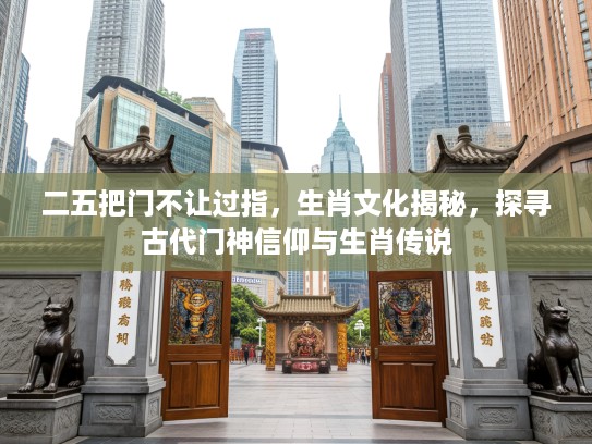 二五把门不让过指，生肖文化揭秘，探寻古代门神信仰与生肖传说