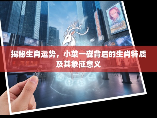 揭秘生肖运势，小菜一碟背后的生肖特质及其象征意义