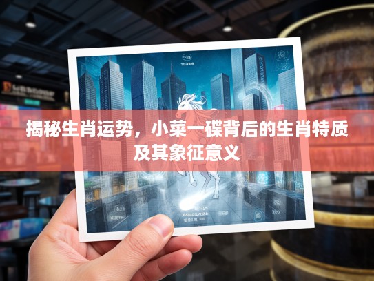 揭秘生肖运势，小菜一碟背后的生肖特质及其象征意义