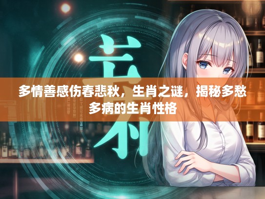 多情善感伤春悲秋，生肖之谜，揭秘多愁多病的生肖性格
