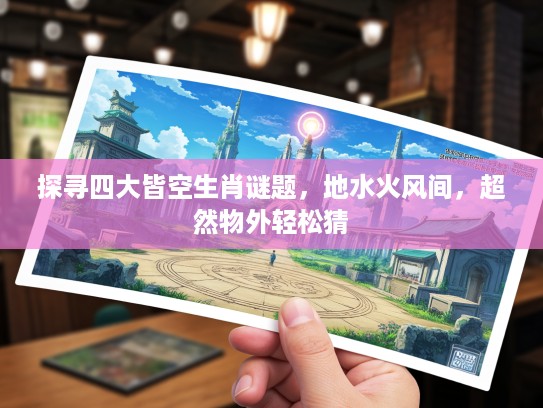 探寻四大皆空生肖谜题，地水火风间，超然物外轻松猜