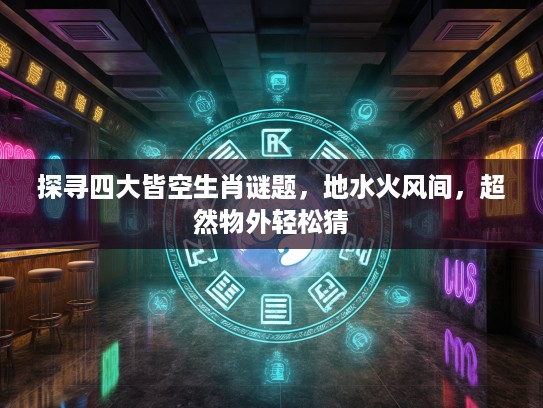 探寻四大皆空生肖谜题，地水火风间，超然物外轻松猜