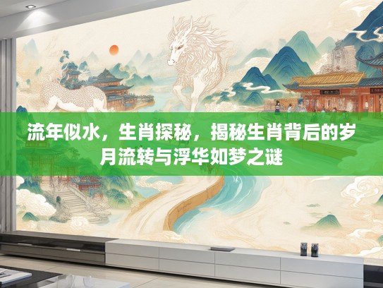 流年似水，生肖探秘，揭秘生肖背后的岁月流转与浮华如梦之谜