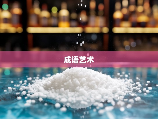 水中著盐，深度挖掘成语组词之美，体验品味成语的精湛艺术