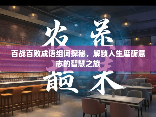 百战百败成语组词探秘，解锁人生磨砺意志的智慧之旅