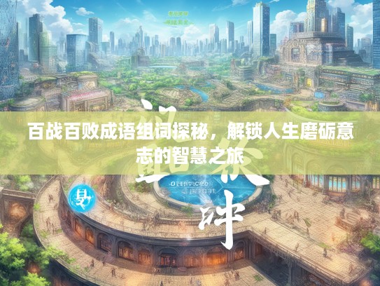 百战百败成语组词探秘，解锁人生磨砺意志的智慧之旅