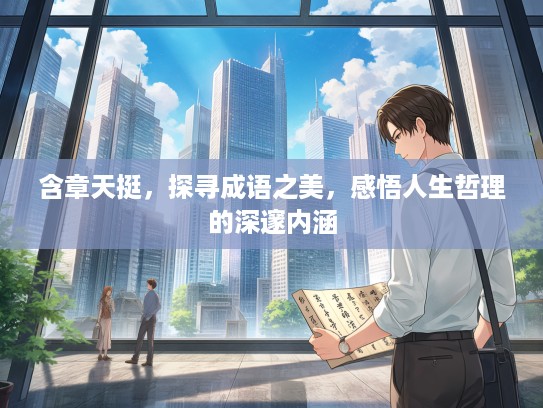 含章天挺，探寻成语之美，感悟人生哲理的深邃内涵