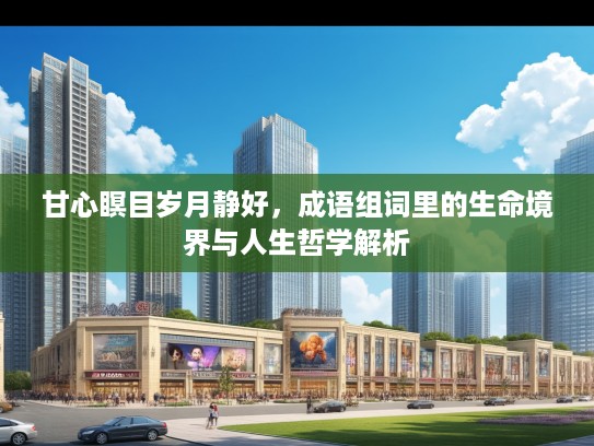 甘心瞑目岁月静好，成语组词里的生命境界与人生哲学解析