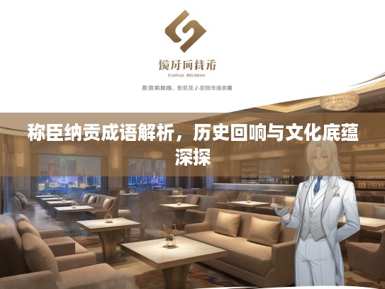 称臣纳贡成语解析，历史回响与文化底蕴深探