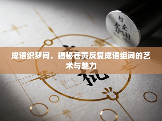 成语织梦间，揭秘苍黄反复成语组词的艺术与魅力