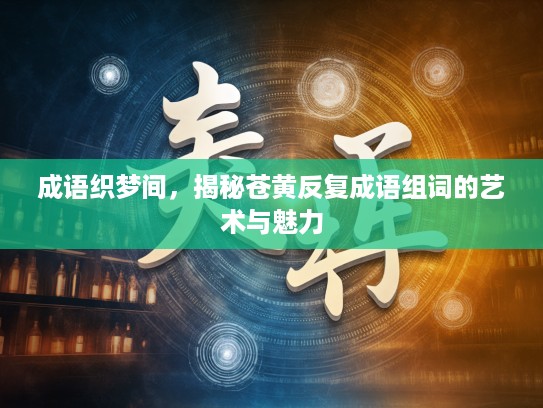 成语织梦间，揭秘苍黄反复成语组词的艺术与魅力