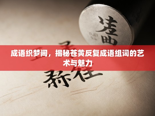 成语织梦间，揭秘苍黄反复成语组词的艺术与魅力