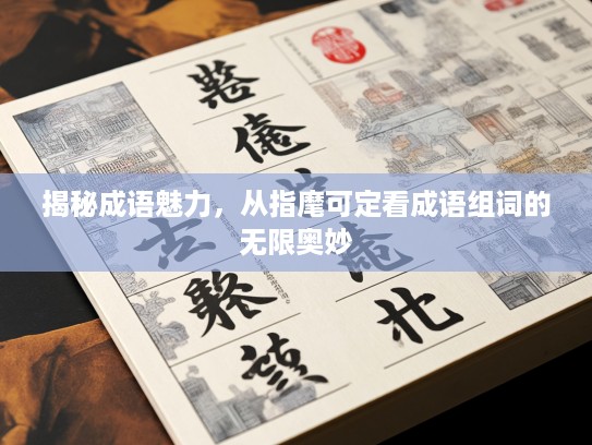 揭秘成语魅力，从指麾可定看成语组词的无限奥妙