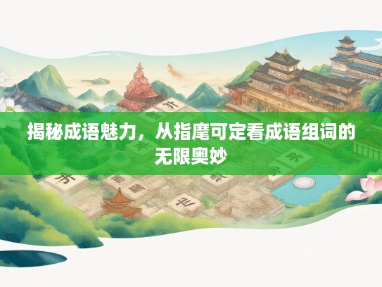 揭秘成语魅力，从指麾可定看成语组词的无限奥妙