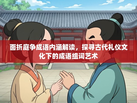 面折庭争成语内涵解读，探寻古代礼仪文化下的成语组词艺术
