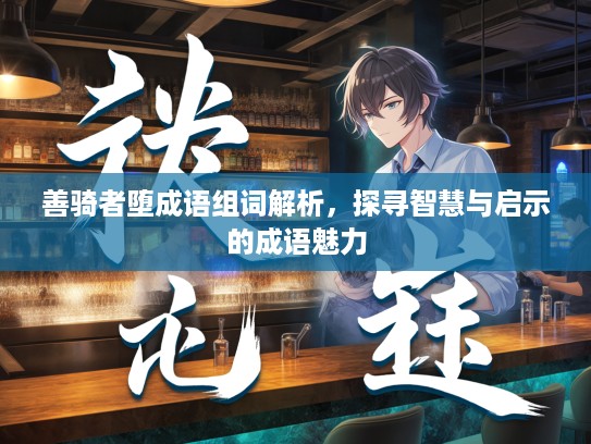 善骑者堕成语组词解析，探寻智慧与启示的成语魅力