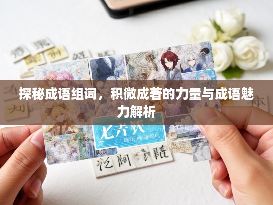 探秘成语组词，积微成著的力量与成语魅力解析