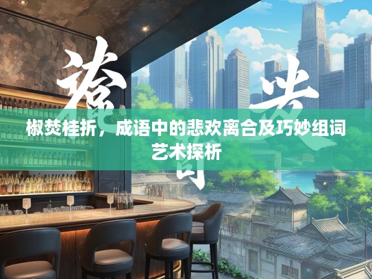 椒焚桂折，成语中的悲欢离合及巧妙组词艺术探析