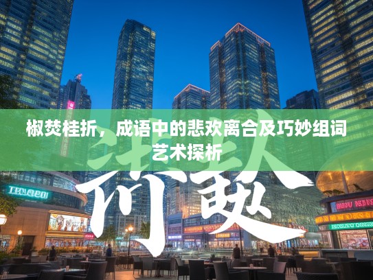 椒焚桂折，成语中的悲欢离合及巧妙组词艺术探析