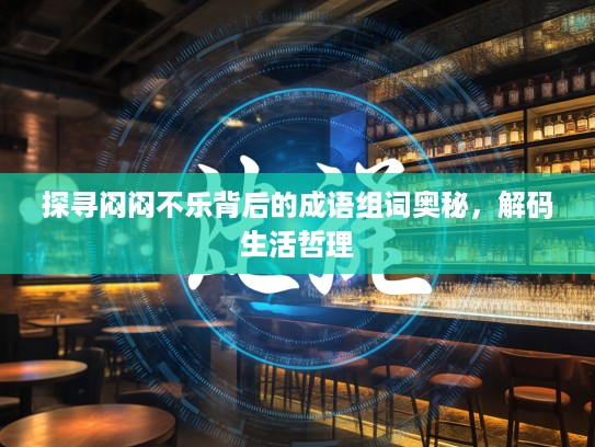 探寻闷闷不乐背后的成语组词奥秘,解码生活哲理 探寻闷闷不乐背后的成语组词奥秘,解码生活哲理