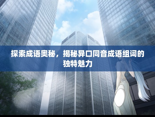 探索成语奥秘，揭秘异口同音成语组词的独特魅力