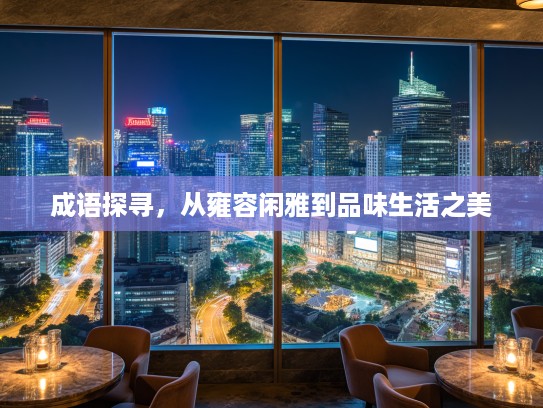 成语探寻,从雍容闲雅到品味生活之美 成语探寻,从雍容闲雅到品味生活之美