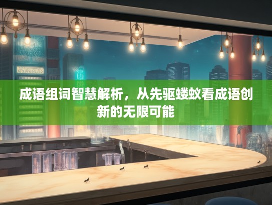 成语组词智慧解析，从先驱蝼蚁看成语创新的无限可能