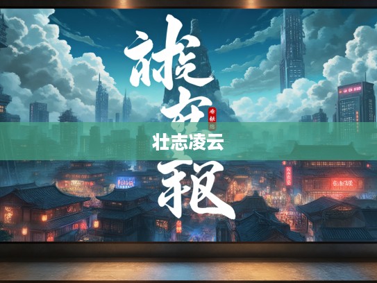 蔽日干云成语解读，壮志凌云背后的文化内涵与组词魅力