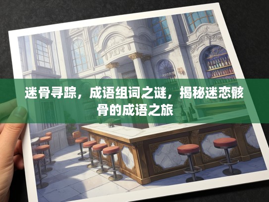 迷骨寻踪，成语组词之谜，揭秘迷恋骸骨的成语之旅