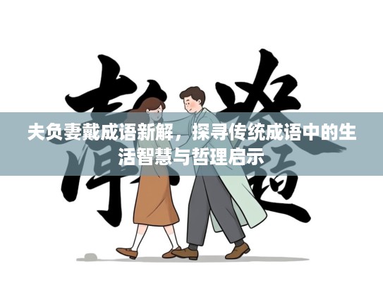 夫负妻戴成语新解,探寻传统成语中的生活智慧与哲理启示 夫负妻戴成语新解,探寻传统成语中的生活智慧与哲理启示