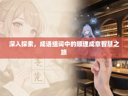 深入探索,成语组词中的顺理成章智慧之旅 深入探索,成语组词中的顺理成章智慧之旅