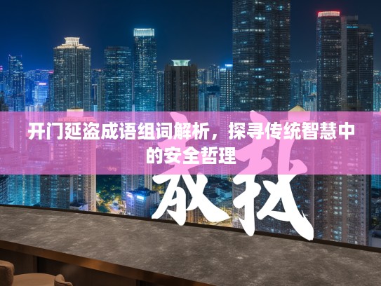 开门延盗成语组词解析，探寻传统智慧中的安全哲理