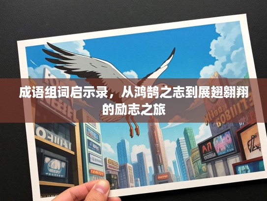 成语组词启示录,从鸿鹄之志到展翅翱翔的励志之旅 成语组词启示录,从鸿鹄之志到展翅翱翔的励志之旅