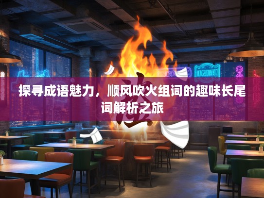 探寻成语魅力，顺风吹火组词的趣味长尾词解析之旅
