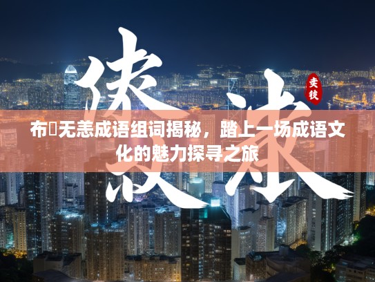 布颿无恙成语组词揭秘，踏上一场成语文化的魅力探寻之旅