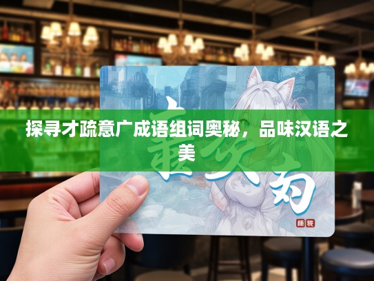 探寻才疏意广成语组词奥秘，品味汉语之美