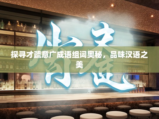 探寻才疏意广成语组词奥秘，品味汉语之美