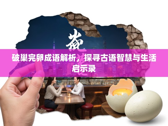 破巢完卵成语解析,探寻古语智慧与生活启示录 破巢完卵成语解析,探寻古语智慧与生活启示录
