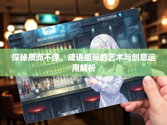 探秘质而不俚，成语组词的艺术与创意运用解析