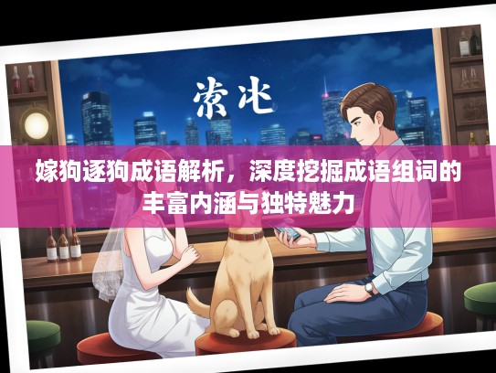 嫁狗逐狗成语解析，深度挖掘成语组词的丰富内涵与独特魅力