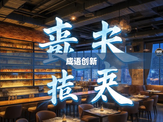 钻冰求酥成语新解，探寻成语组词的艺术与创新魅力