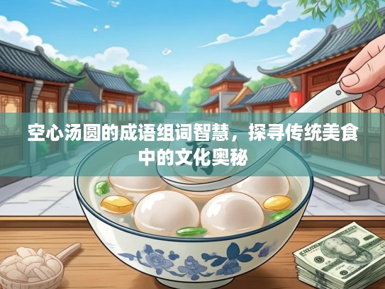 空心汤圆的成语组词智慧，探寻传统美食中的文化奥秘