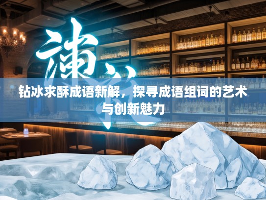 钻冰求酥成语新解，探寻成语组词的艺术与创新魅力