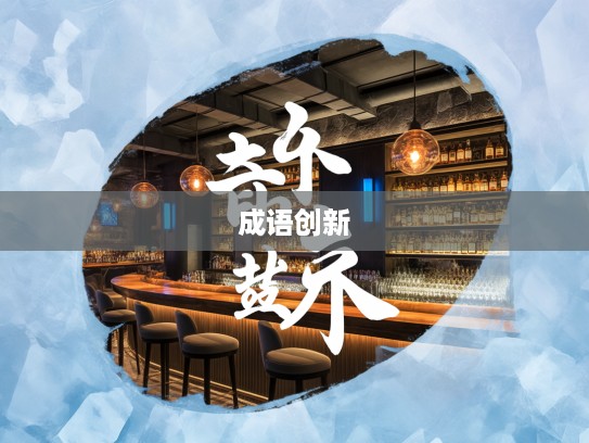 钻冰求酥成语新解，探寻成语组词的艺术与创新魅力