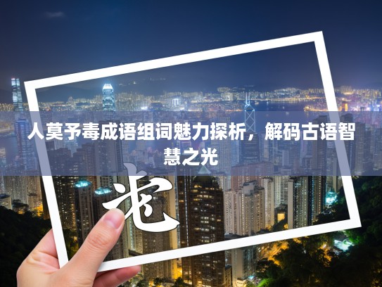 人莫予毒成语组词魅力探析,解码古语智慧之光 人莫予毒成语组词魅力探析,解码古语智慧之光